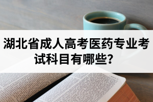 湖北省成人高考醫(yī)藥專業(yè)考試科目有哪些？