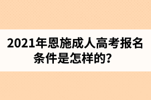 2021年恩施成人高考報名條件是怎樣的？