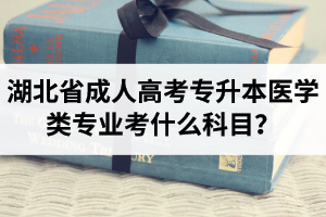 湖北省成人高考專升本醫(yī)學(xué)類專業(yè)考什么科目？
