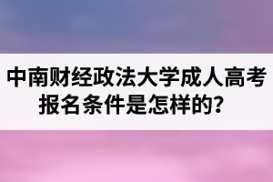 中南財(cái)經(jīng)政法大學(xué)成人高考報(bào)名條件是怎樣的？