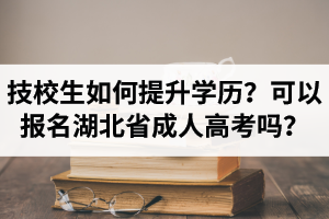 技校生如何提升學(xué)歷？可以報(bào)名湖北省成人高考嗎？