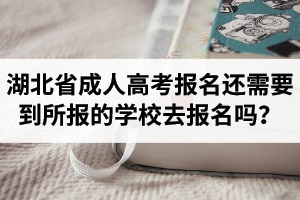 湖北省成人高考報(bào)名還需要到所報(bào)的學(xué)校去報(bào)名嗎？