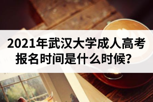 2021年武漢大學成人高考報名時間是什么時候？