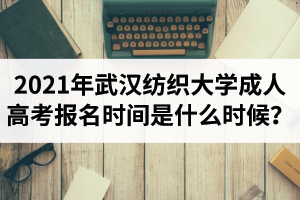 2021年武漢紡織大學成人高考報名時間是什么時候？
