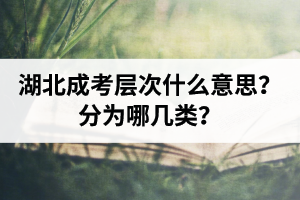 湖北成人高考層次什么意思？分為哪幾類(lèi)？