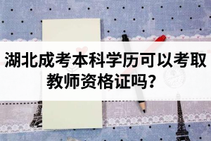 湖北成考本科學(xué)歷可以考取教師資格證嗎？可以考教師編制嗎？