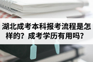 湖北成人高考本科報考流程是怎樣的？成人高考的學(xué)歷有用嗎？