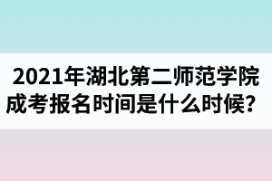 2021年湖北第二師范學(xué)院成人高考報名時間是什么時候？