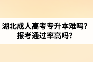 湖北省成人高考專(zhuān)升本難嗎？報(bào)考通過(guò)率高嗎？