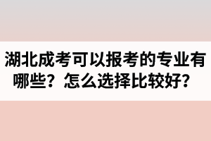 湖北省成人高考可以報考的專業(yè)有哪些？怎么選擇比較好？