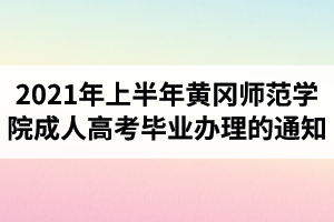 2021年上半年黃岡師范學(xué)院成人高考畢業(yè)辦理的通知