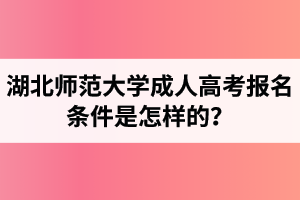 湖北師范大學(xué)成人高考報名條件是怎樣的？