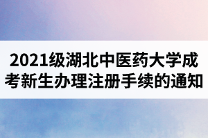 2021級(jí)湖北中醫(yī)藥大學(xué)成人高考新生辦理注冊(cè)手續(xù)的通知