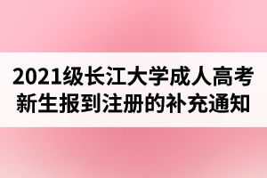 2021級(jí)長(zhǎng)江大學(xué)成人高考新生報(bào)到注冊(cè)的補(bǔ)充通知
