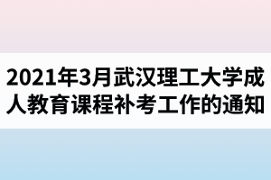 2021年3月武漢理工大學(xué)成人教育課程補(bǔ)考工作的通知
