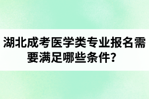 湖北成考醫(yī)學(xué)類專業(yè)報(bào)名需要滿足哪些條件？