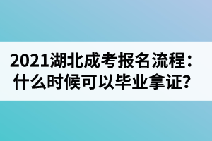 2021年湖北成考報名流程：現(xiàn)在報名什么時候可以畢業(yè)拿證？