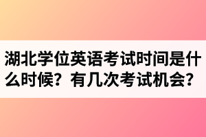 湖北成考學位英語考試時間是什么時候？有幾次考試機會？