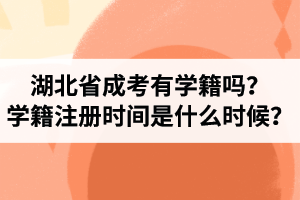 湖北省成人高考有學(xué)籍嗎？學(xué)籍注冊(cè)時(shí)間是什么時(shí)候？