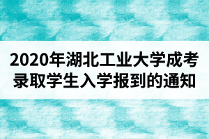 關于再次敦促2020年湖北工業(yè)大學成人高考錄取學生入學報到的通知