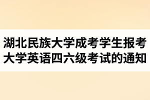 湖北民族大學(xué)成人高考學(xué)生報(bào)考四六級(jí)的通知