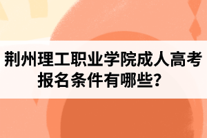 荊州理工職業(yè)學(xué)院成人高考報名條件有哪些？
