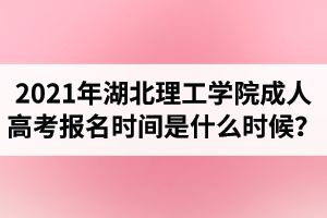 2021年湖北理工學院成人高考報名時間是什么時候？