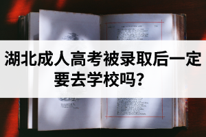 湖北成人高考被錄取后一定要去學校嗎？