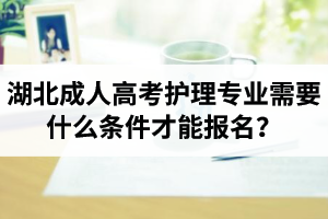 湖北成人高考護(hù)理專業(yè)需要什么條件才能報(bào)名？