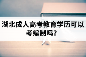 湖北成人高考教育學(xué)歷可以考編制嗎？