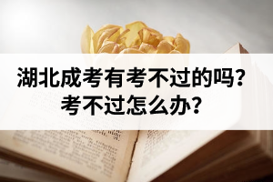 湖北成人高考有考不過的嗎？考不過怎么辦？