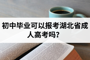 初中畢業(yè)可以報考湖北省成人高考嗎？