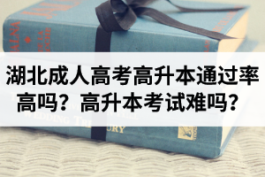 湖北成人高考高升本通過率高嗎？高升本考試難嗎？