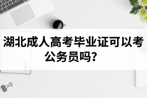 湖北成人高考畢業(yè)證可以考公務(wù)員嗎？