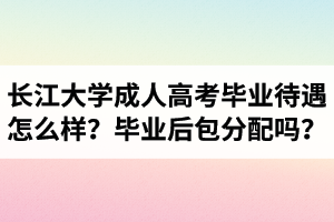 長江大學(xué)成人高考畢業(yè)待遇怎么樣？畢業(yè)后包分配嗎？