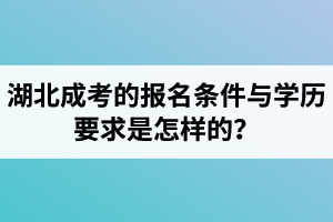 湖北成考的報名條件與學(xué)歷要求是怎樣的？多少歲以下可以報名？