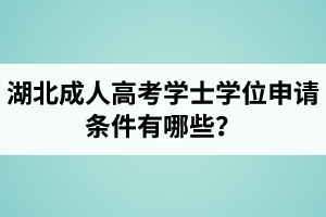 湖北成人高考學(xué)士學(xué)位申請(qǐng)條件有哪些？
