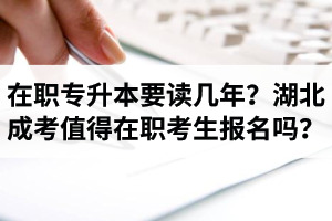 在職專升本要讀幾年？湖北成考值得在職考生報(bào)名嗎？
