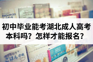 初中畢業(yè)能直接考湖北成人高考本科嗎？怎樣才能報(bào)名？