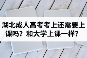 湖北成人高考考上還需要上課嗎？和大學(xué)上課一樣？