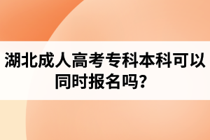 湖北成人高考專(zhuān)科本科可以同時(shí)報(bào)名嗎？