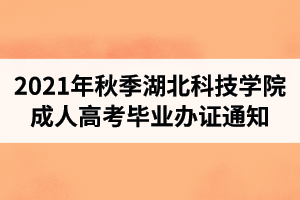 2021年秋季湖北科技學院成人高考畢業(yè)辦證通知（部分同學需到校辦理畢業(yè)手續(xù)）