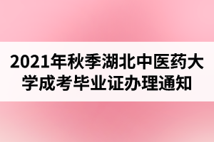 2021年秋季湖北中醫(yī)藥大學(xué)成人高考畢業(yè)證辦理工作的通知
