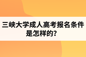 三峽大學成人高考報名條件是怎樣的？