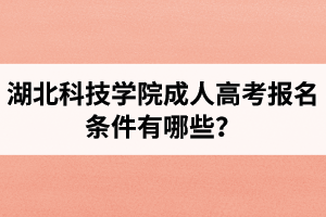 湖北科技學(xué)院成人高考報(bào)名條件有哪些？