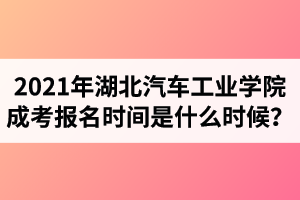 2021年湖北汽車工業(yè)學院成人高考報名時間是什么時候？
