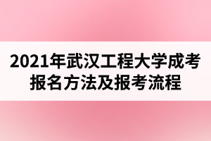 2021年武漢工程大學(xué)成人高考報(bào)名方法及報(bào)考流程是怎樣的？