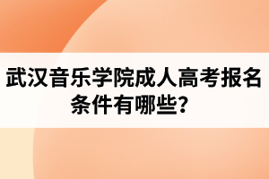 武漢音樂學(xué)院成人高考報名條件有哪些？