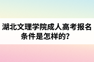 湖北文理學(xué)院成人高考報(bào)名條件是怎樣的？