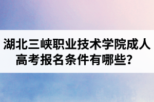 湖北三峽職業(yè)技術(shù)學(xué)院成人高考報(bào)名條件有哪些？